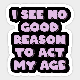 I See No Good Reason to Act My Age Sticker